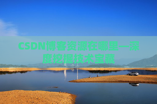 CSDN博客资源在哪里—深度挖掘技术宝藏